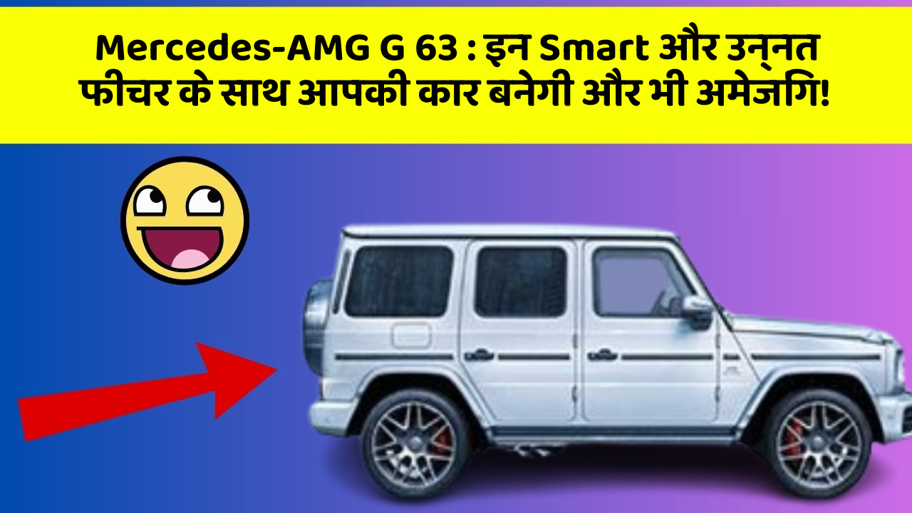 Mercedes-AMG G 63: इन Smart और उन्नत फीचर के साथ आपकी कार बनेगी और भी अमेजिंग!