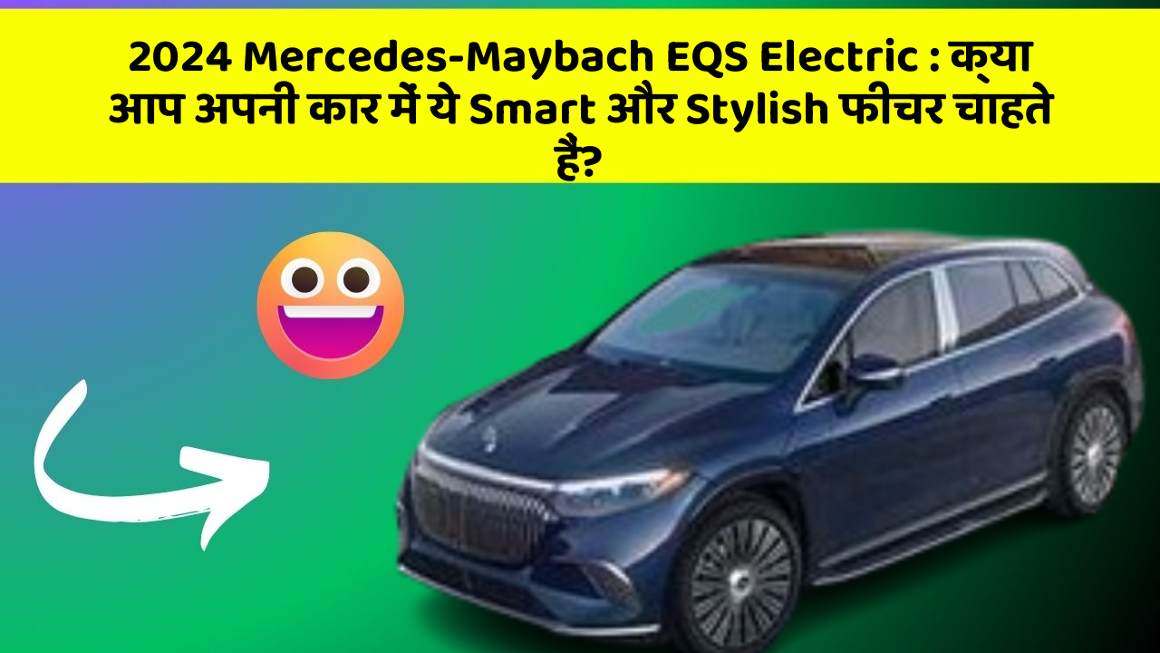 2024 Mercedes-Maybach EQS Electric : क्या आप अपनी कार में ये Smart और Stylish फीचर चाहते हैं?