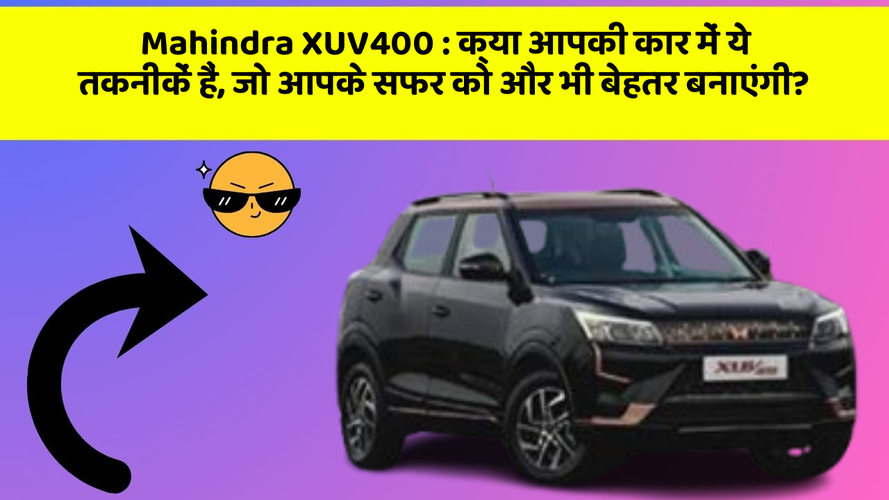 Mahindra XUV400 : क्या आपकी कार में ये तकनीकें हैं, जो आपके सफर को और भी बेहतर बनाएंगी?
