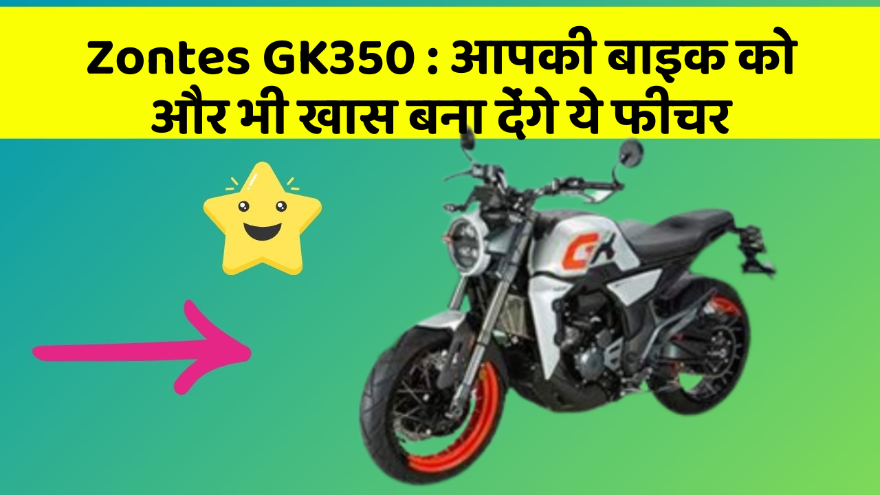 Zontes GK350 : आपकी बाइक को और भी खास बना देंगे ये फीचर