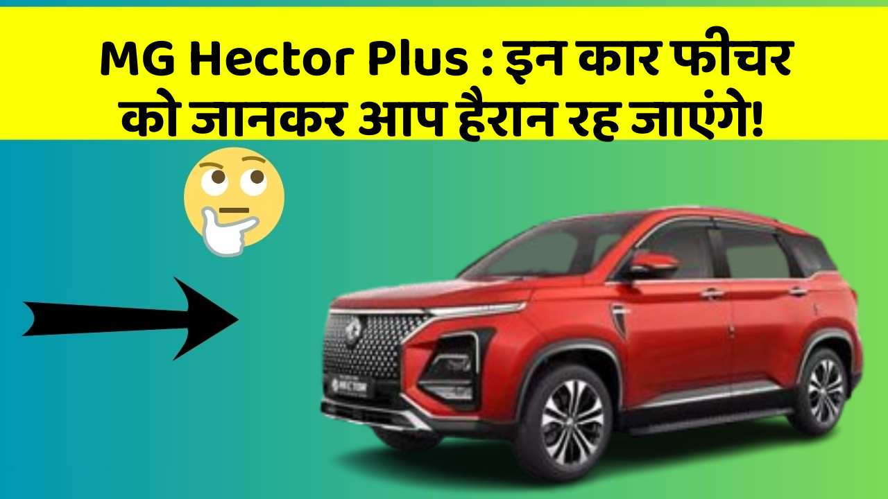 MG Hector Plus: इन कार फीचर को जानकर आप हैरान रह जाएंगे!