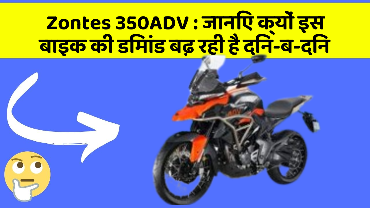 Zontes 350ADV : जानिए क्यों इस बाइक की डिमांड बढ़ रही है दिन-ब-दिन