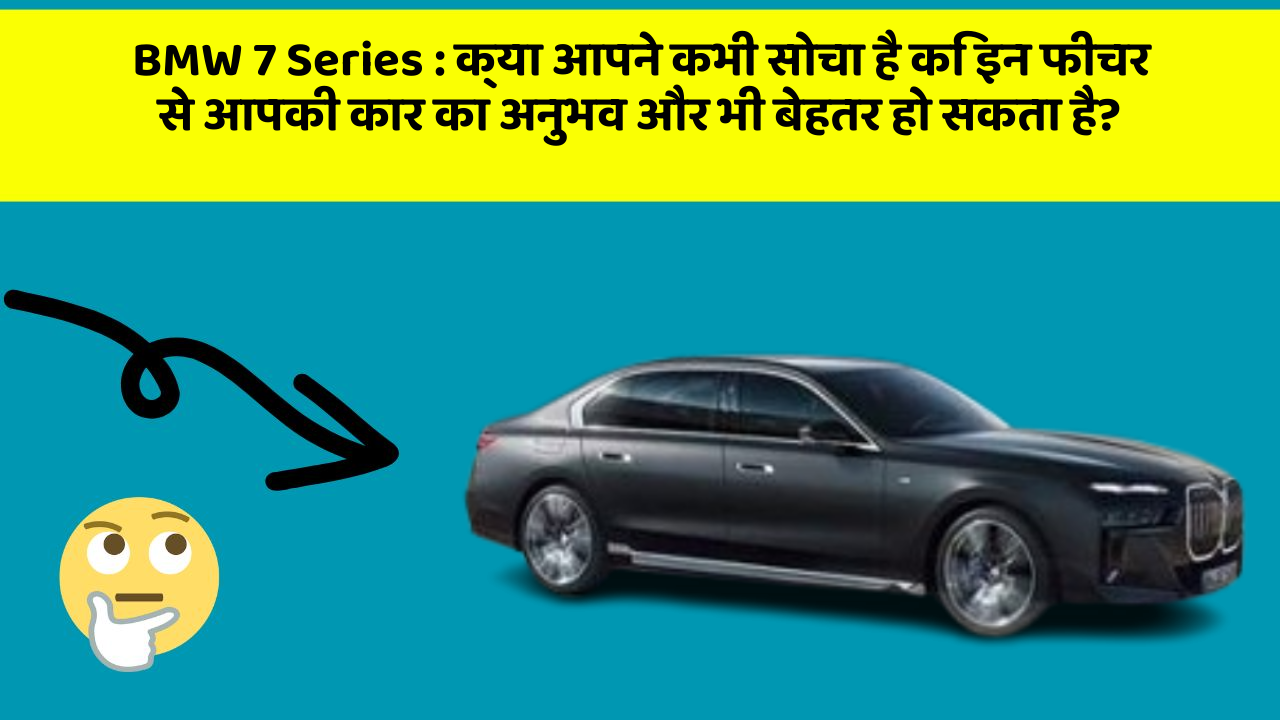 BMW 7 Series: क्या आपने कभी सोचा है कि इन फीचर से आपकी कार का अनुभव और भी बेहतर हो सकता है?