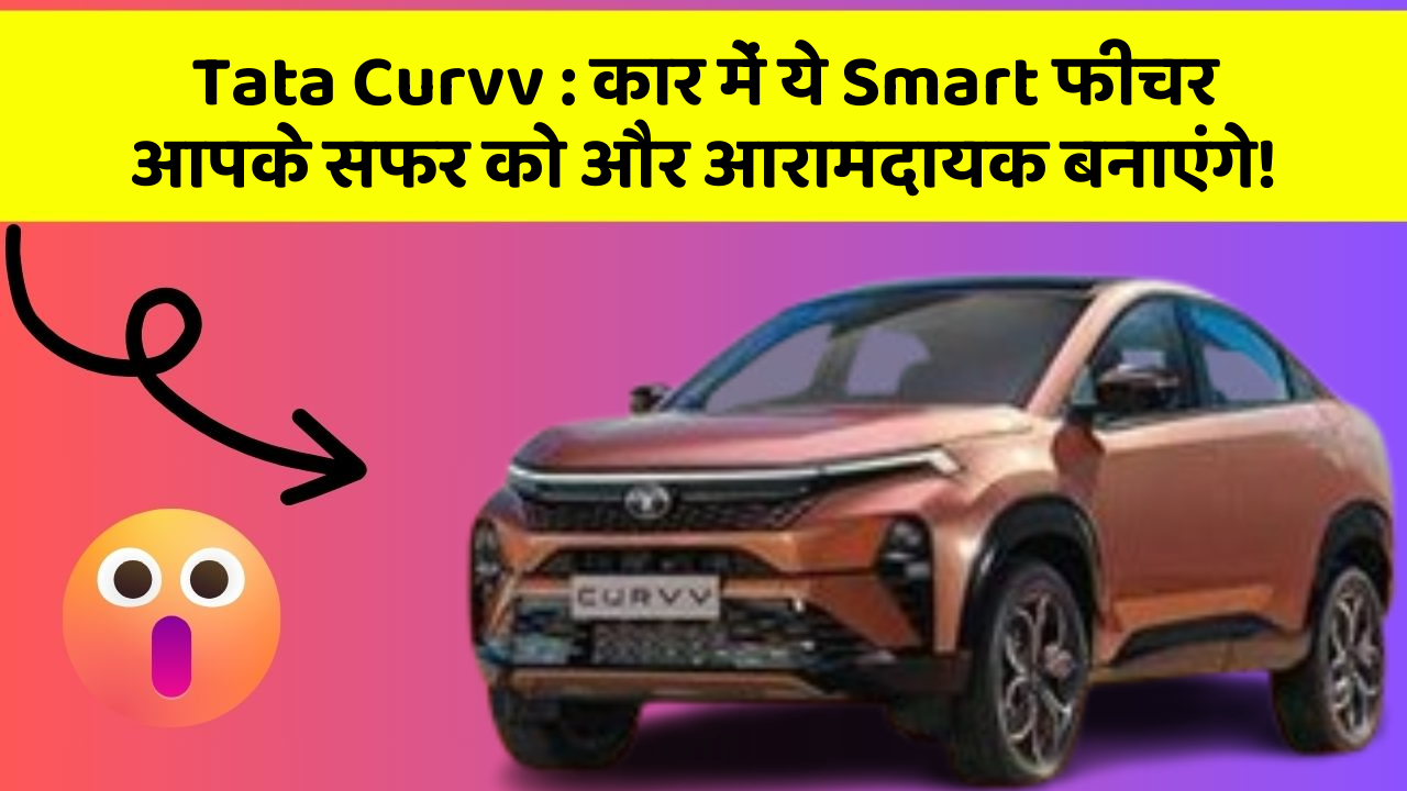 Tata Curvv: कार में ये Smart फीचर आपके सफर को और आरामदायक बनाएंगे!