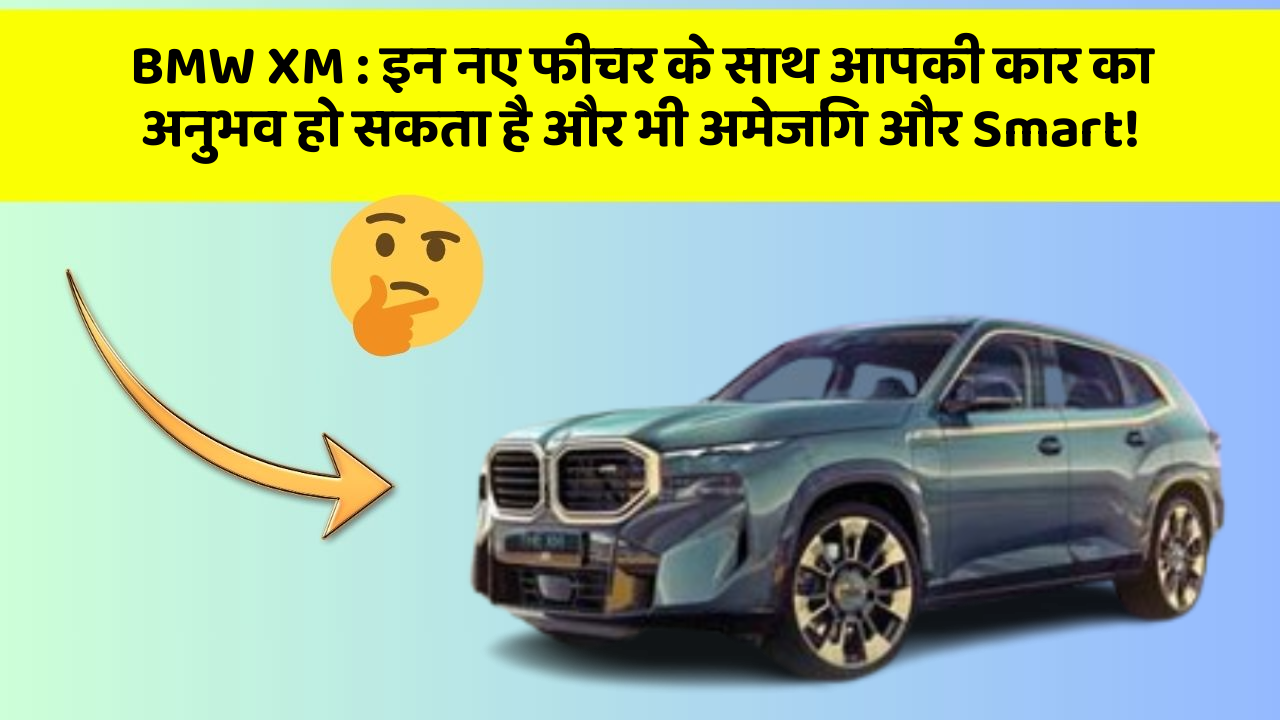 BMW XM : इन नए फीचर के साथ आपकी कार का अनुभव हो सकता है और भी अमेजिंग और Smart!