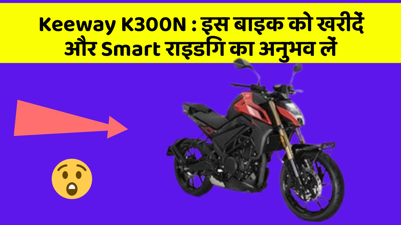Keeway K300N: इस बाइक को खरीदें और Smart राइडिंग का अनुभव लें