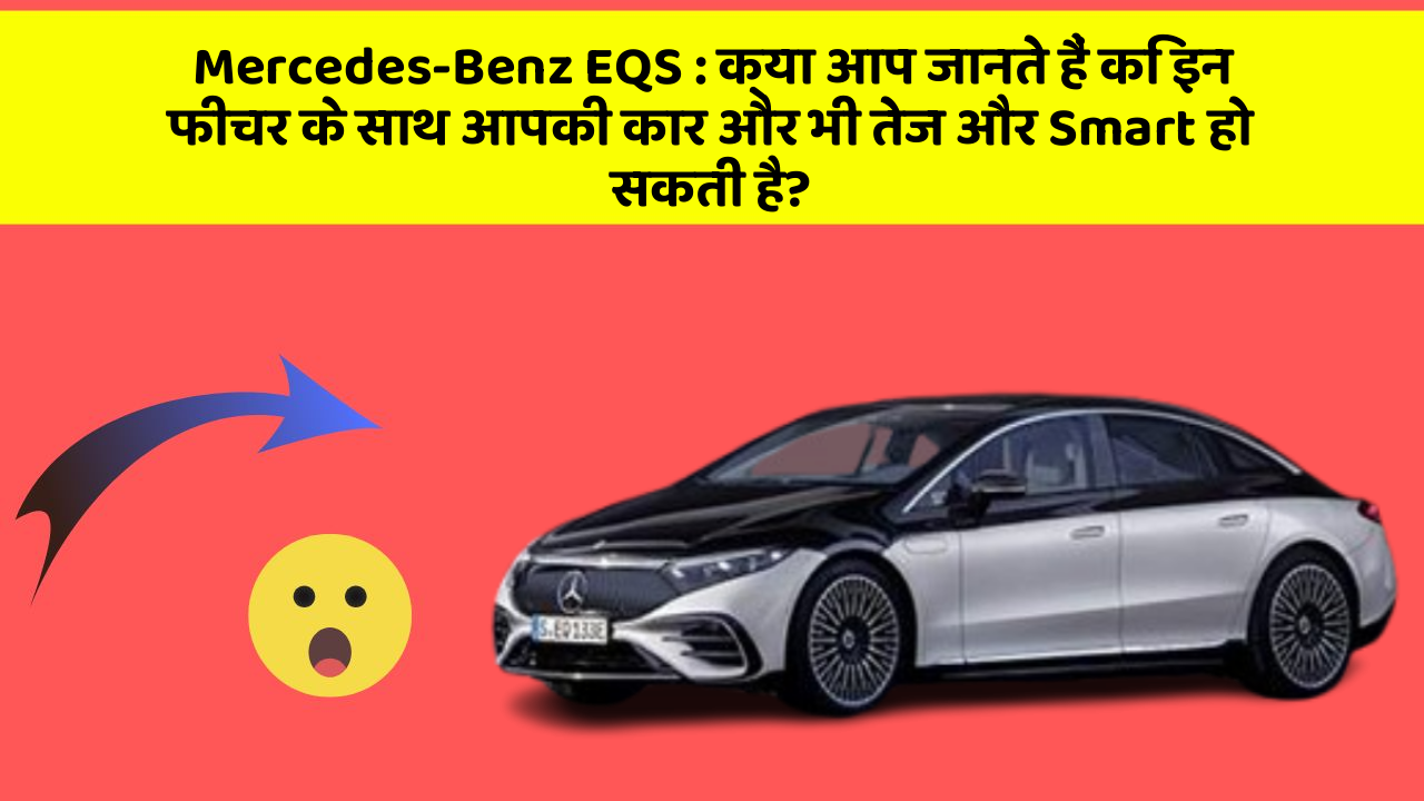 Mercedes-Benz EQS: क्या आप जानते हैं कि इन फीचर के साथ आपकी कार और भी तेज और Smart हो सकती है?