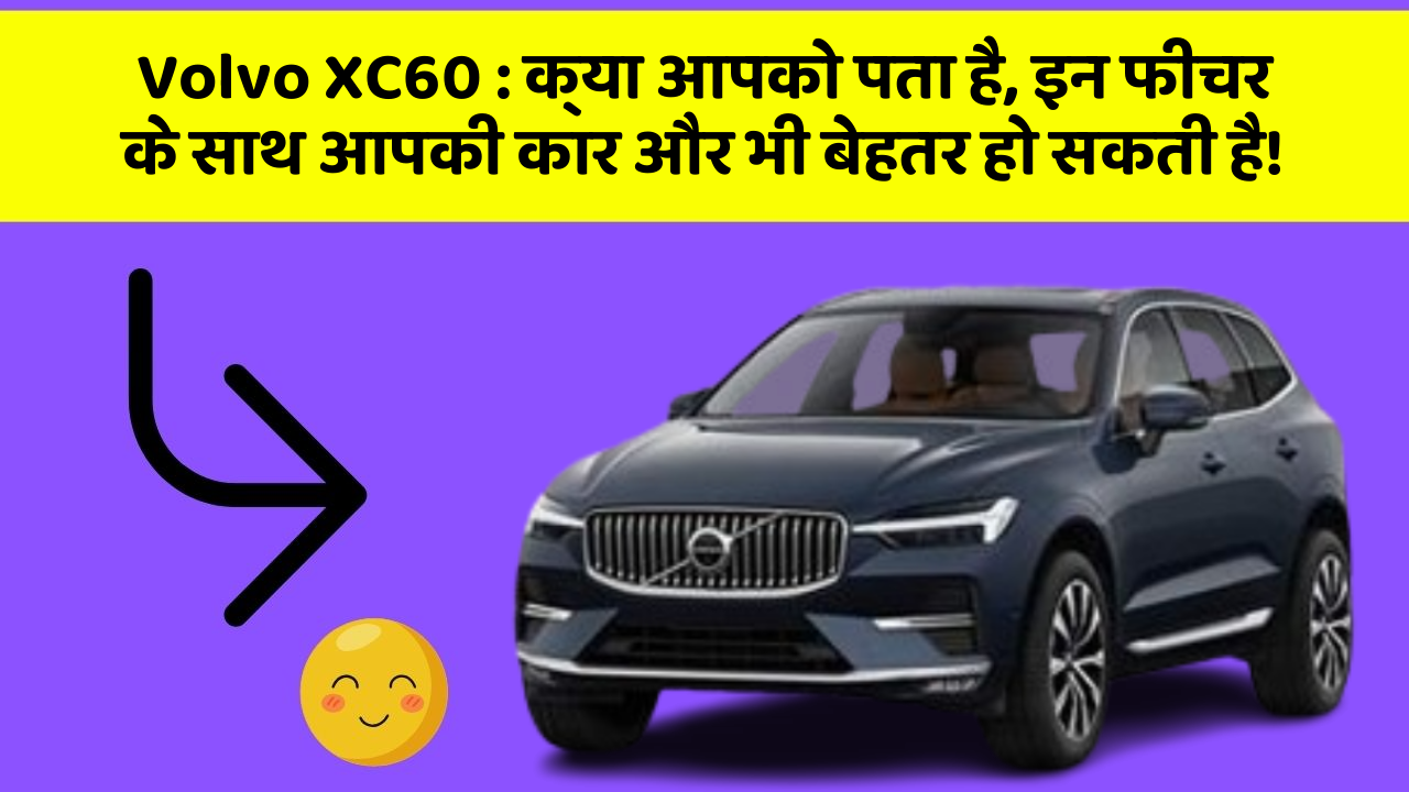 Volvo XC60 : क्या आपको पता है, इन फीचर के साथ आपकी कार और भी बेहतर हो सकती है!