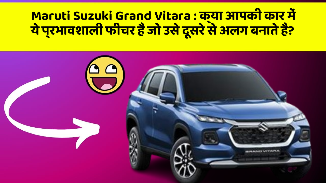Maruti Suzuki Grand Vitara : क्या आपकी कार में ये प्रभावशाली फीचर हैं जो उसे दूसरे से अलग बनाते हैं?