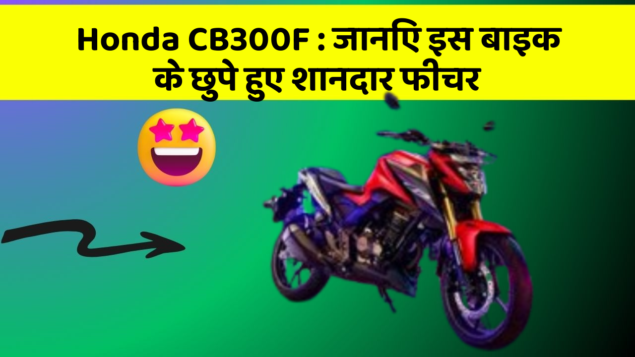 Honda CB300F : जानिए इस बाइक के छुपे हुए शानदार फीचर