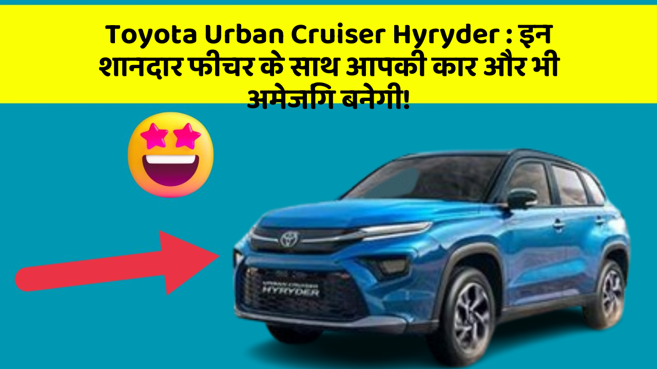 Toyota Urban Cruiser Hyryder: इन शानदार फीचर के साथ आपकी कार और भी अमेजिंग बनेगी!