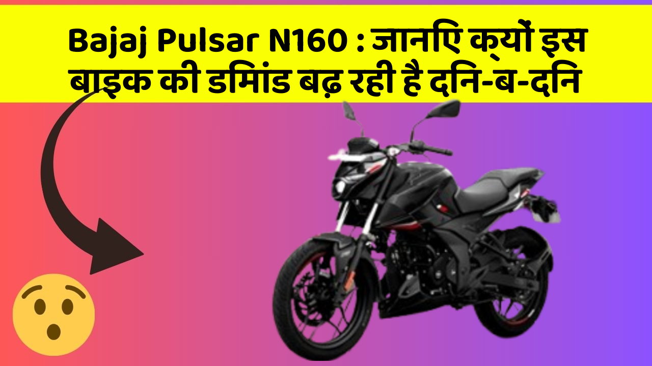 Bajaj Pulsar N160 : जानिए क्यों इस बाइक की डिमांड बढ़ रही है दिन-ब-दिन