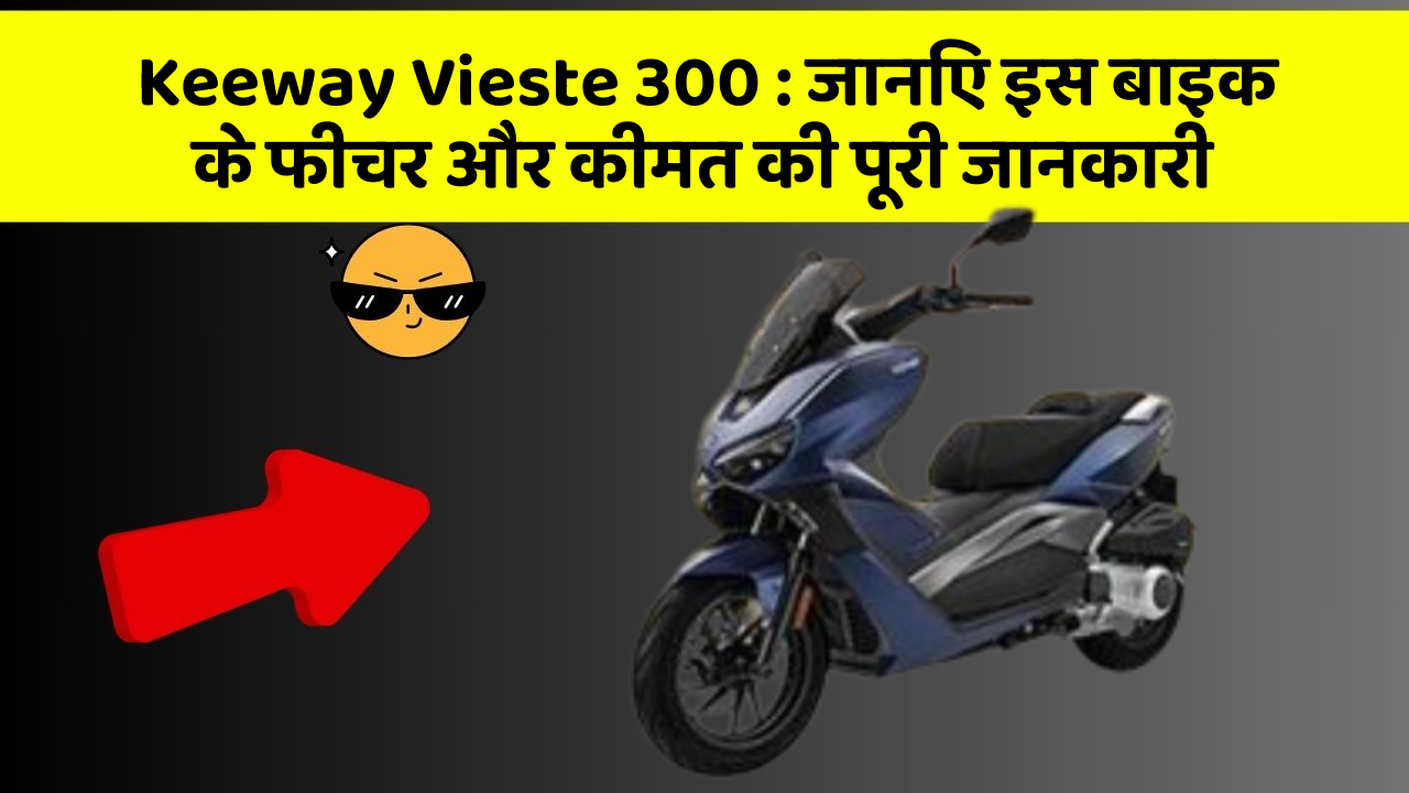 Keeway Vieste 300: जानिए इस बाइक के फीचर और कीमत की पूरी जानकारी