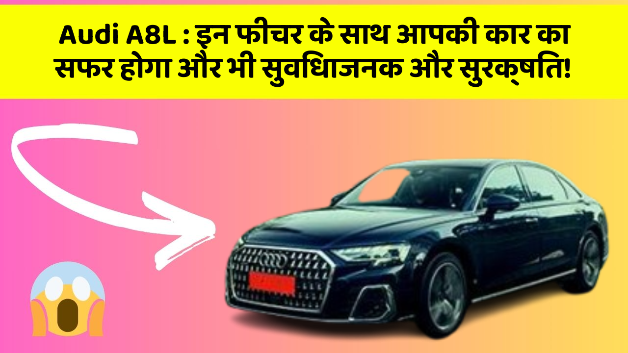 Audi A8L : इन फीचर के साथ आपकी कार का सफर होगा और भी सुविधाजनक और सुरक्षित!