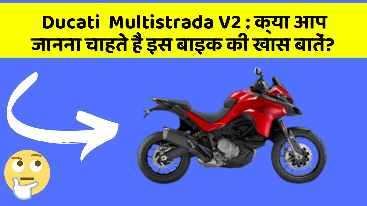 Ducati  Multistrada V2: क्या आप जानना चाहते हैं इस बाइक की खास बातें?