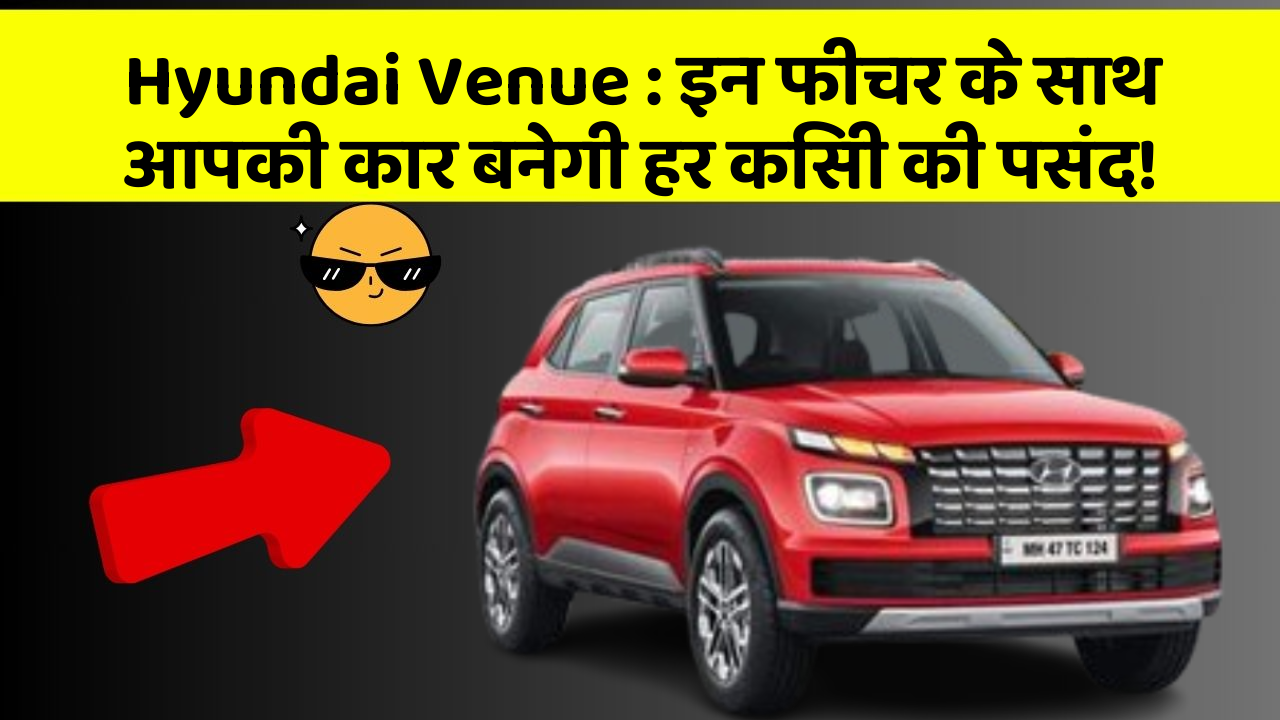 Hyundai Venue: इन फीचर के साथ आपकी कार बनेगी हर किसी की पसंद!
