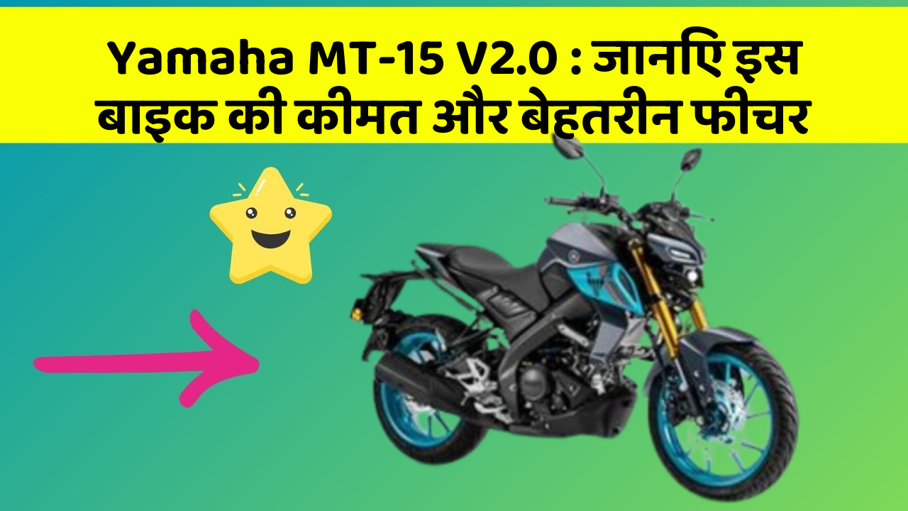 Yamaha MT-15 V2.0: जानिए इस बाइक की कीमत और बेहतरीन फीचर