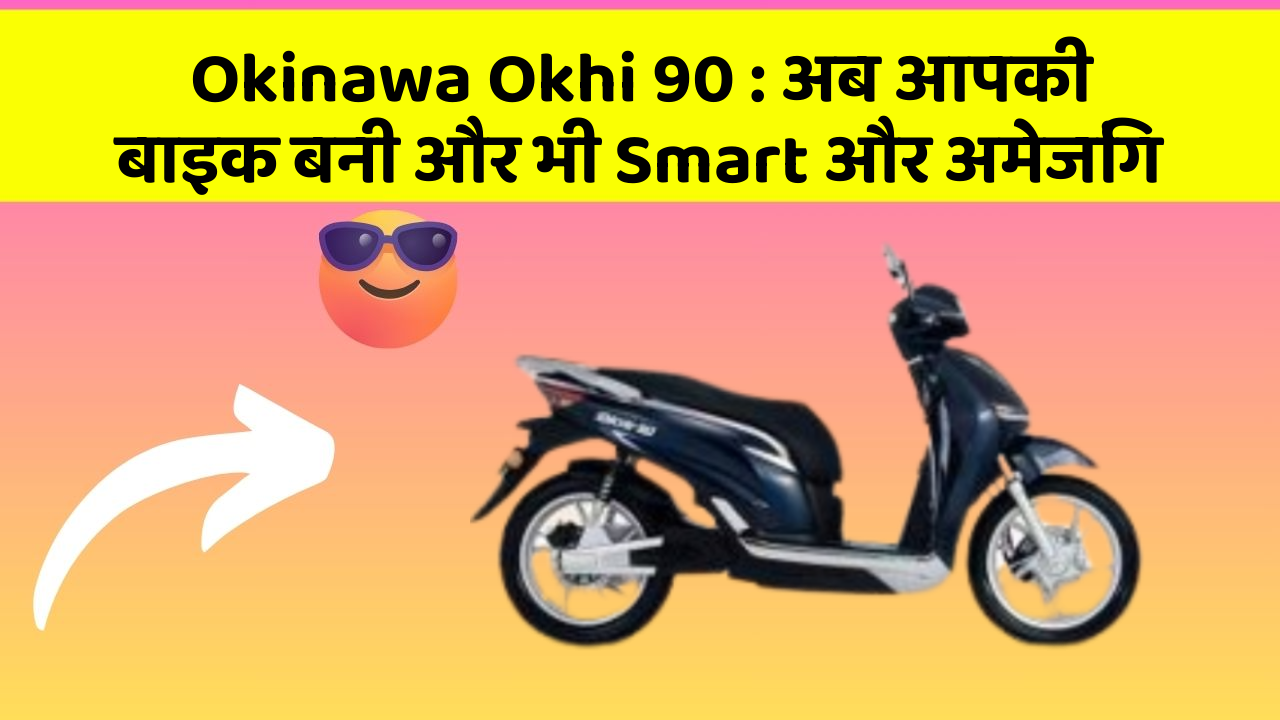 Okinawa Okhi 90: अब आपकी बाइक बनी और भी Smart और अमेजिंग