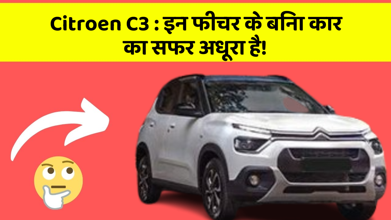 Citroen C3: इन फीचर के बिना कार का सफर अधूरा है!