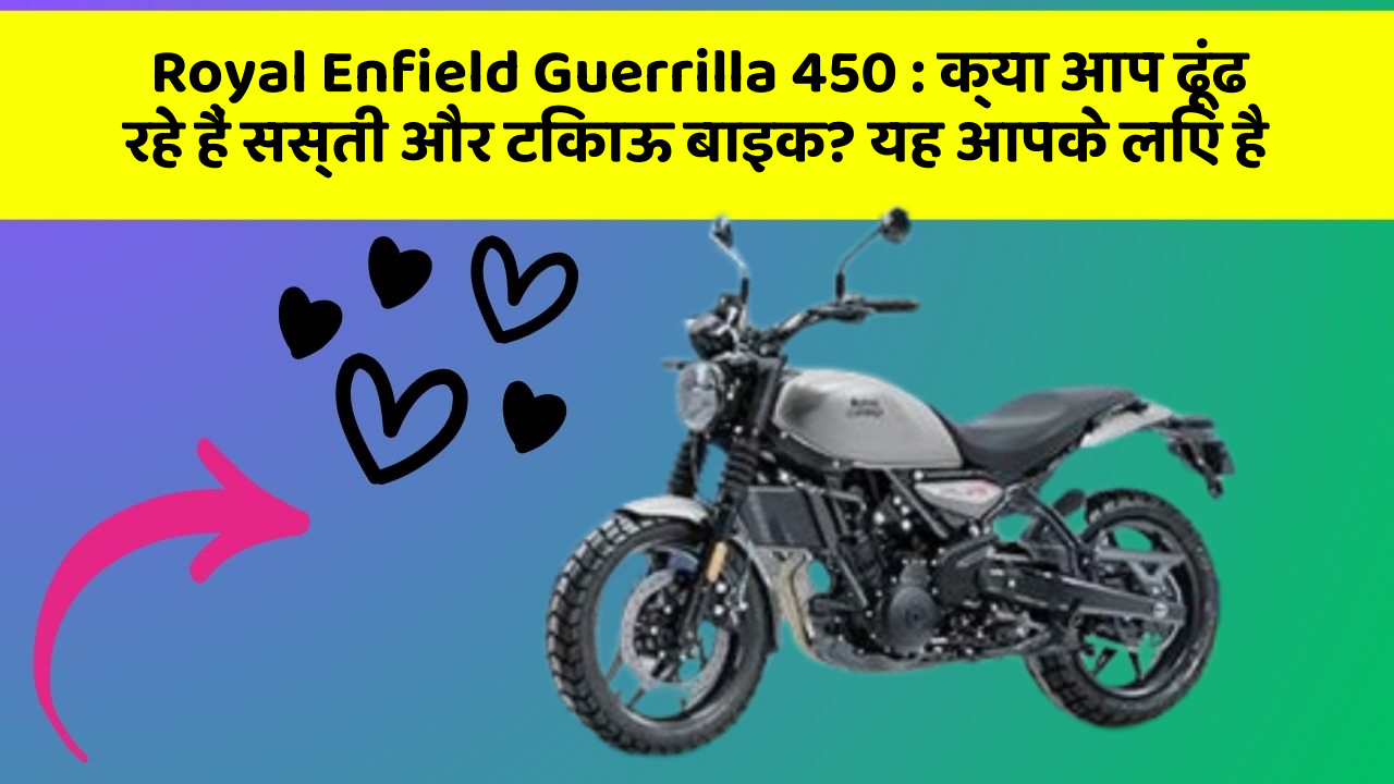 Royal Enfield Guerrilla 450: क्या आप ढूंढ रहे हैं सस्ती और टिकाऊ बाइक? यह आपके लिए है