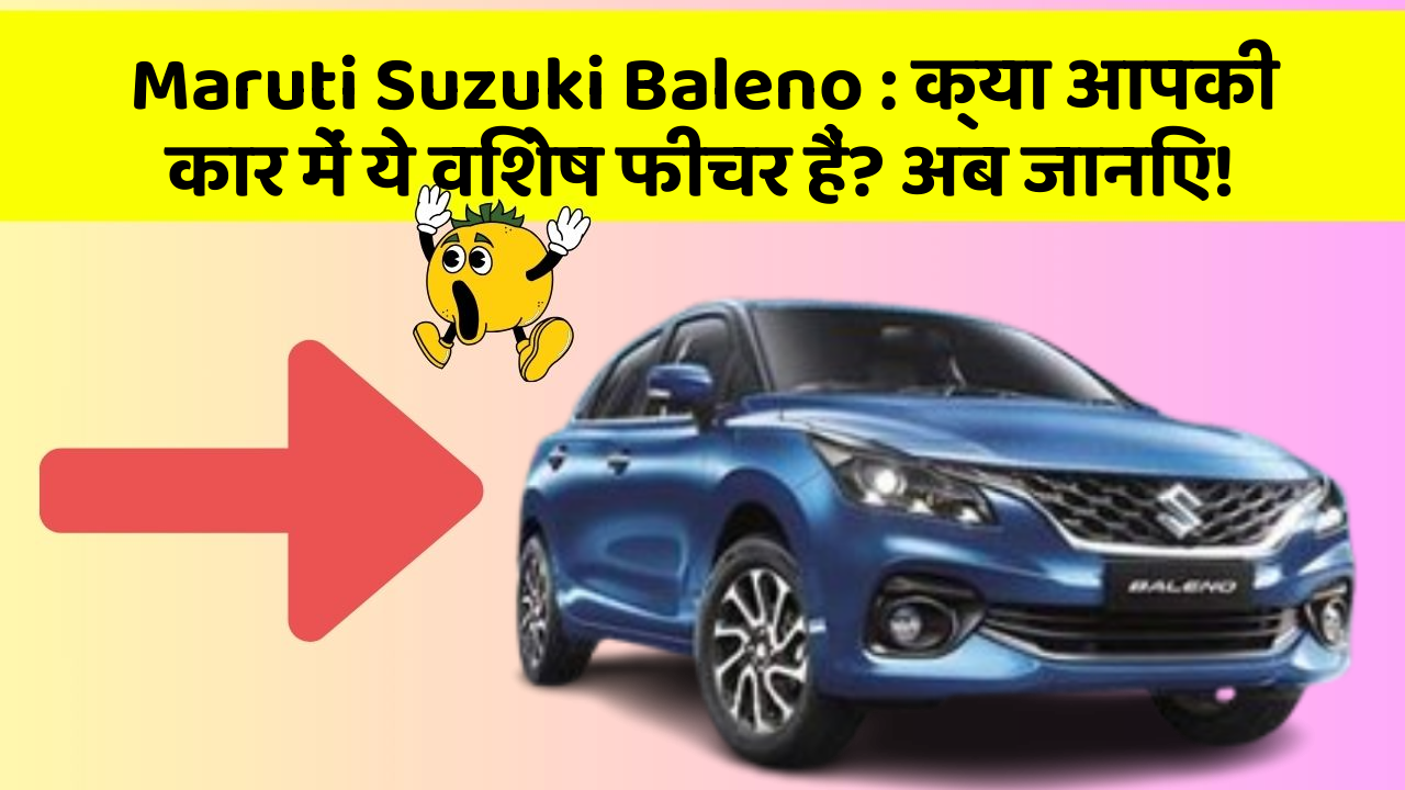 Maruti Suzuki Baleno: क्या आपकी कार में ये विशेष फीचर हैं? अब जानिए!