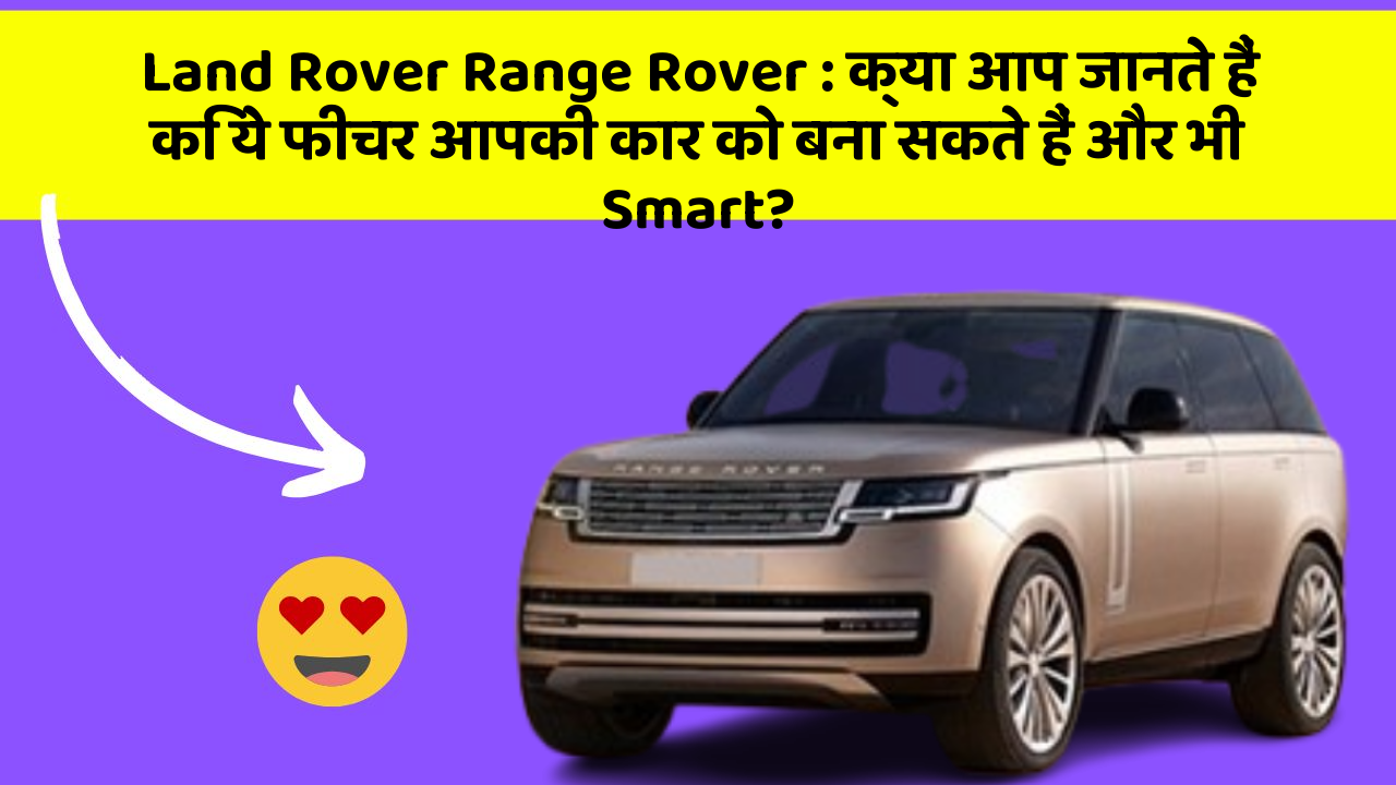 Land Rover Range Rover : क्या आप जानते हैं कि ये फीचर आपकी कार को बना सकते हैं और भी Smart?