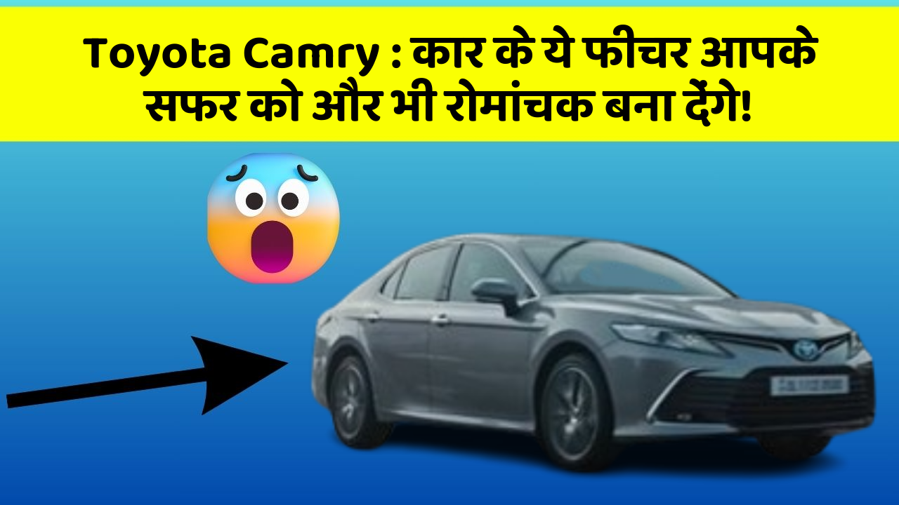 Toyota Camry: कार के ये फीचर आपके सफर को और भी रोमांचक बना देंगे!