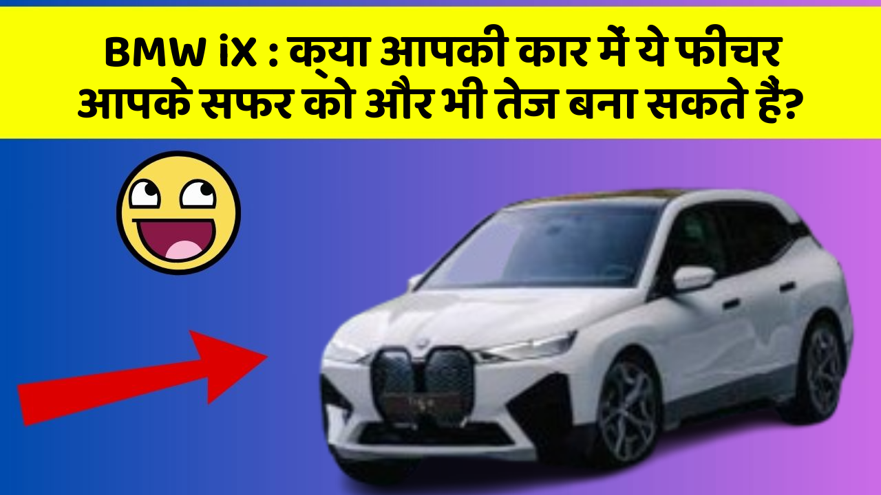 BMW iX : क्या आपकी कार में ये फीचर आपके सफर को और भी तेज बना सकते हैं?