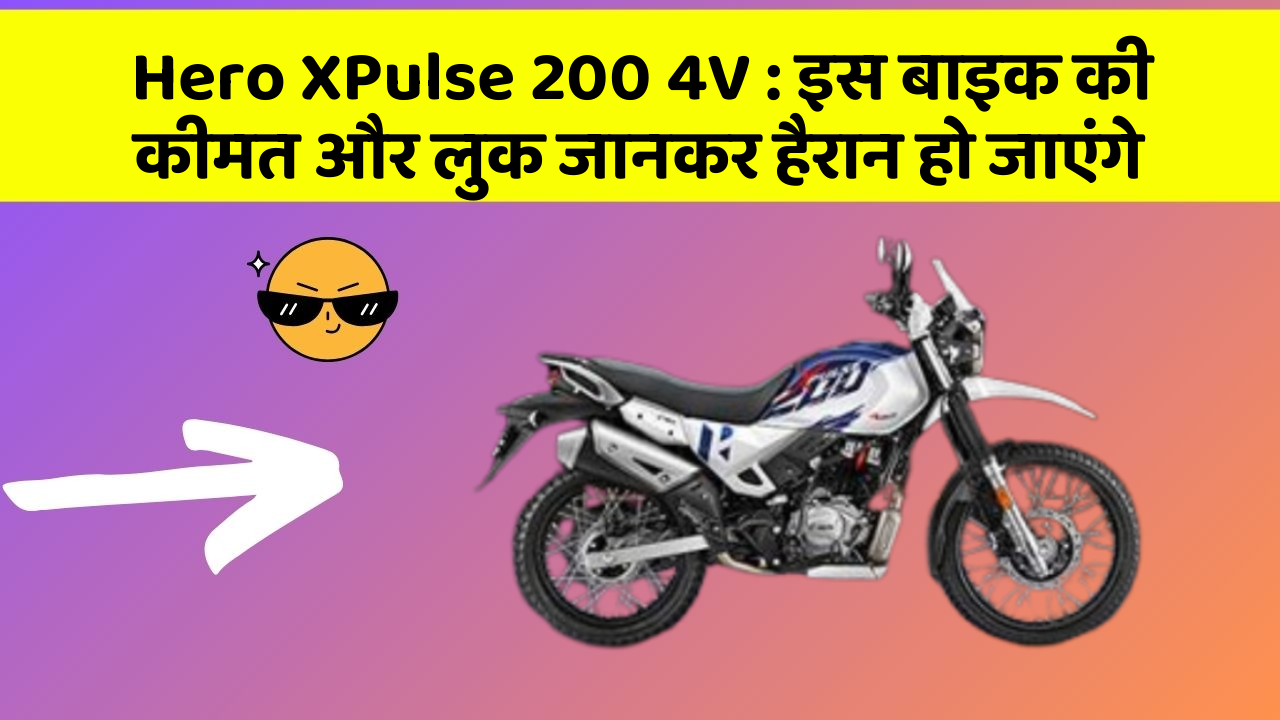 Hero XPulse 200 4V : इस बाइक की कीमत और लुक जानकर हैरान हो जाएंगे
