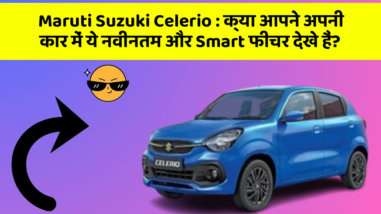 Maruti Suzuki Celerio: क्या आपने अपनी कार में ये नवीनतम और Smart फीचर देखे हैं?