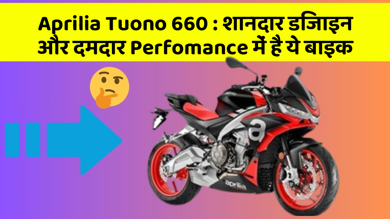 Aprilia Tuono 660: शानदार डिजाइन और दमदार Perfomance में है ये बाइक