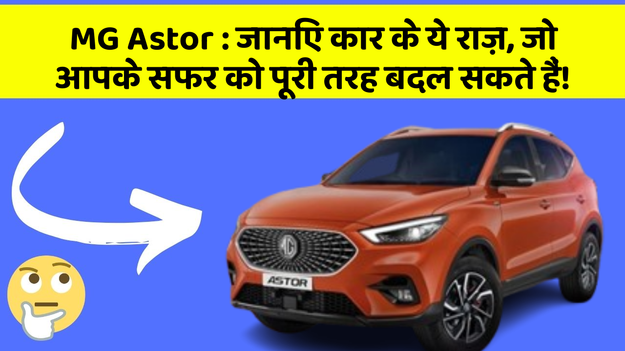 MG Astor : जानिए कार के ये राज़, जो आपके सफर को पूरी तरह बदल सकते हैं!