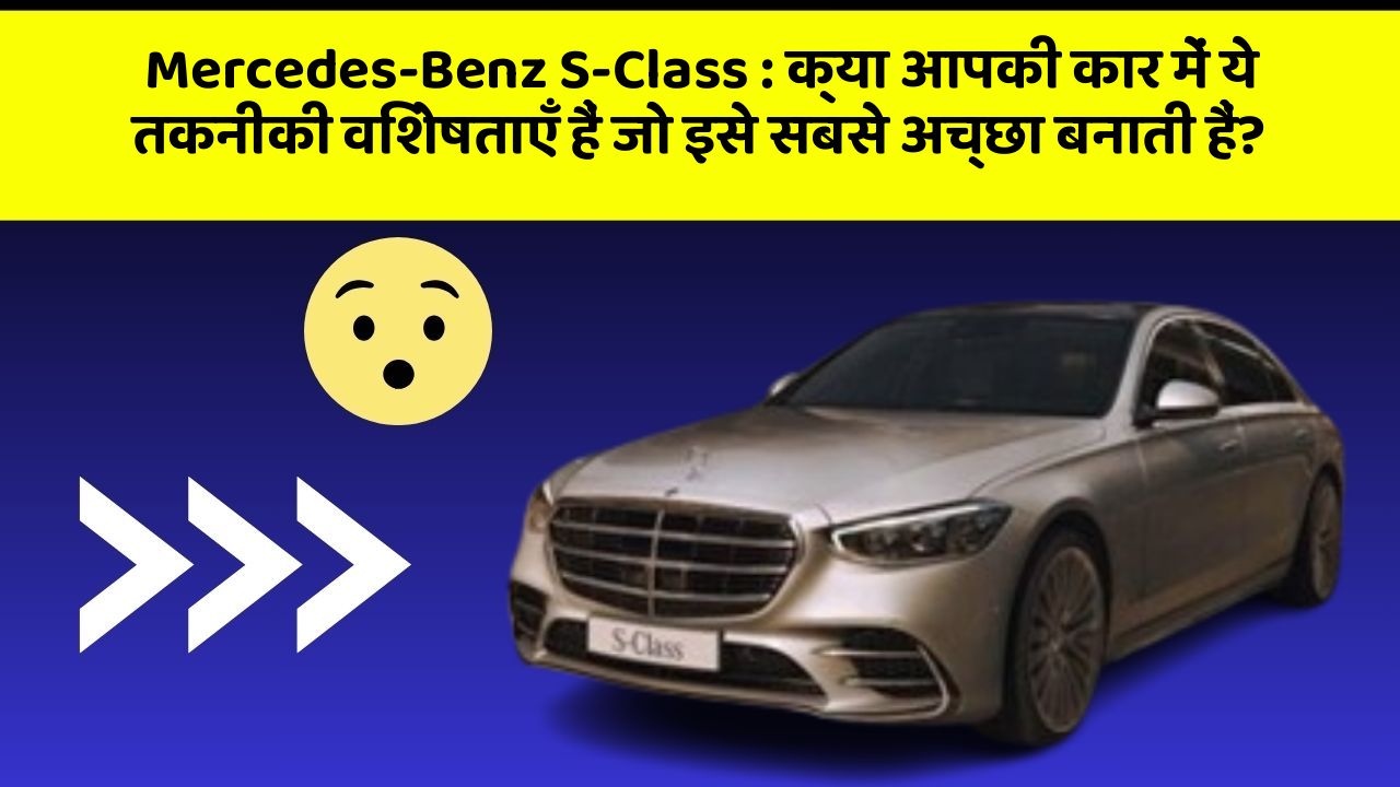 Mercedes-Benz S-Class: क्या आपकी कार में ये तकनीकी विशेषताएँ हैं जो इसे सबसे अच्छा बनाती हैं?