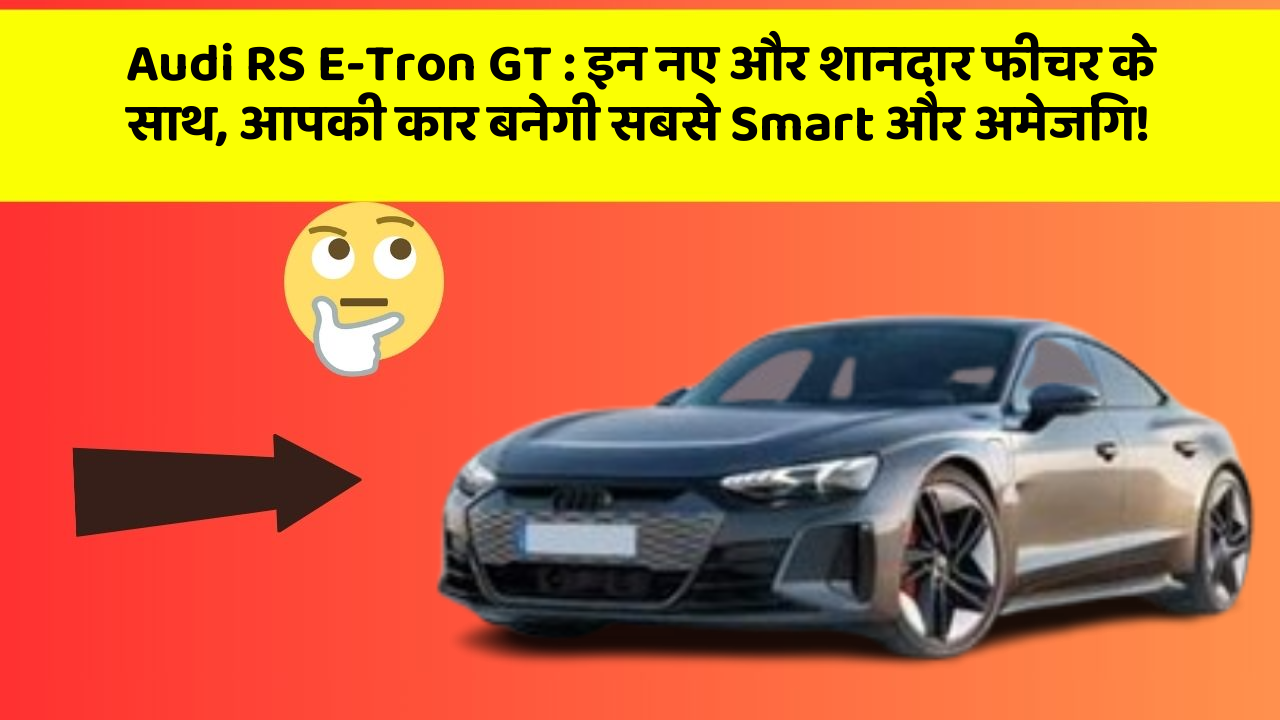 Audi RS E-Tron GT : इन नए और शानदार फीचर के साथ, आपकी कार बनेगी सबसे Smart और अमेजिंग!