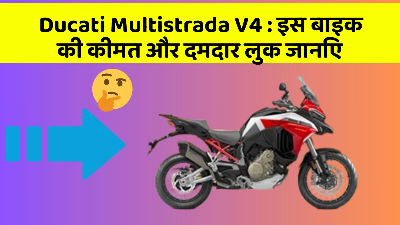 Ducati Multistrada V4 : इस बाइक की कीमत और दमदार लुक जानिए