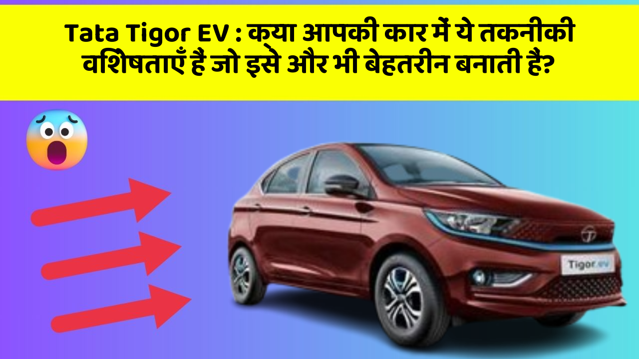 Tata Tigor EV: क्या आपकी कार में ये तकनीकी विशेषताएँ हैं जो इसे और भी बेहतरीन बनाती हैं?