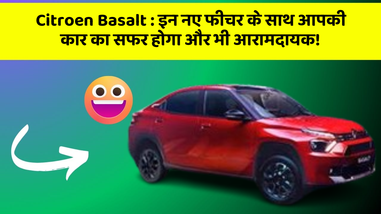 Citroen Basalt : इन नए फीचर के साथ आपकी कार का सफर होगा और भी आरामदायक!