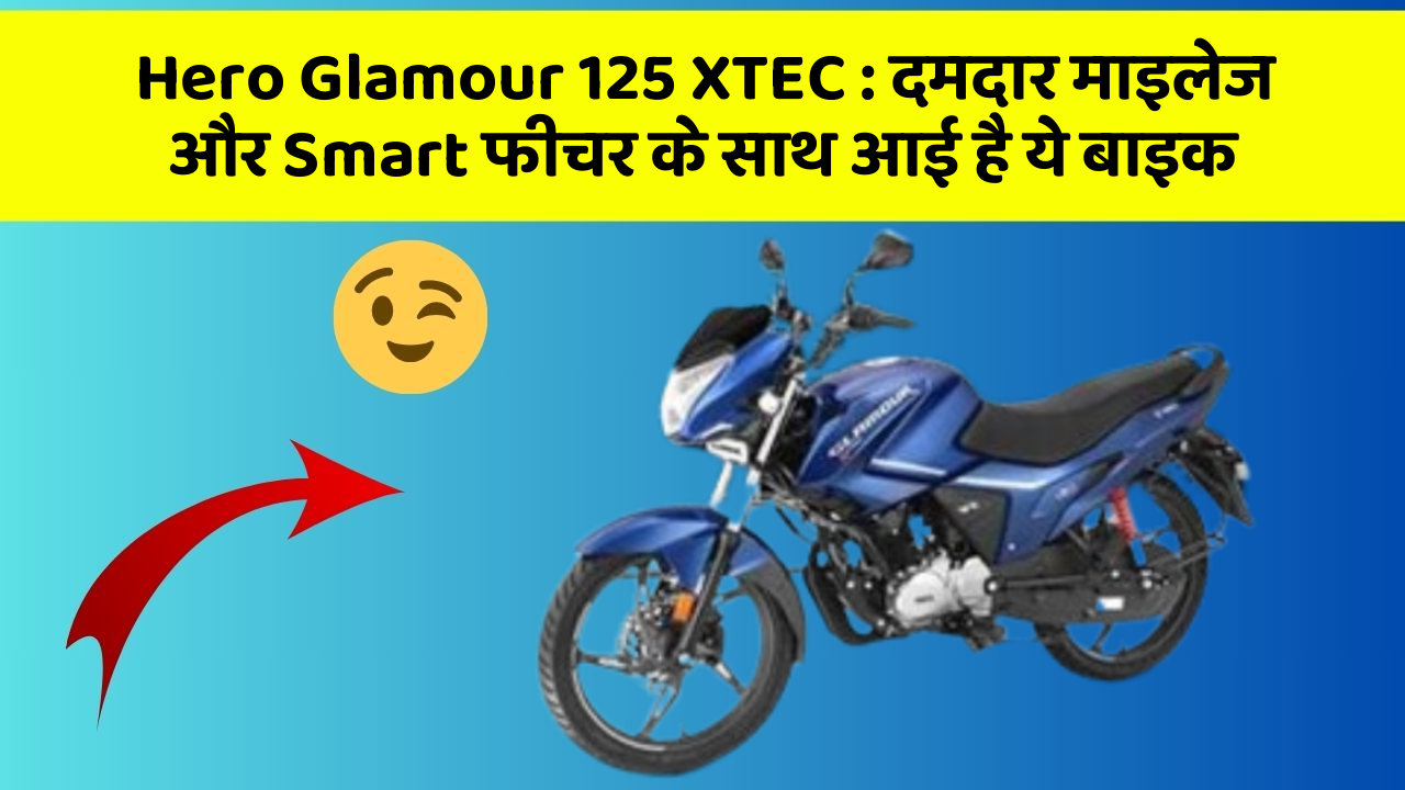 Hero Glamour 125 XTEC: दमदार माइलेज और Smart फीचर के साथ आई है ये बाइक
