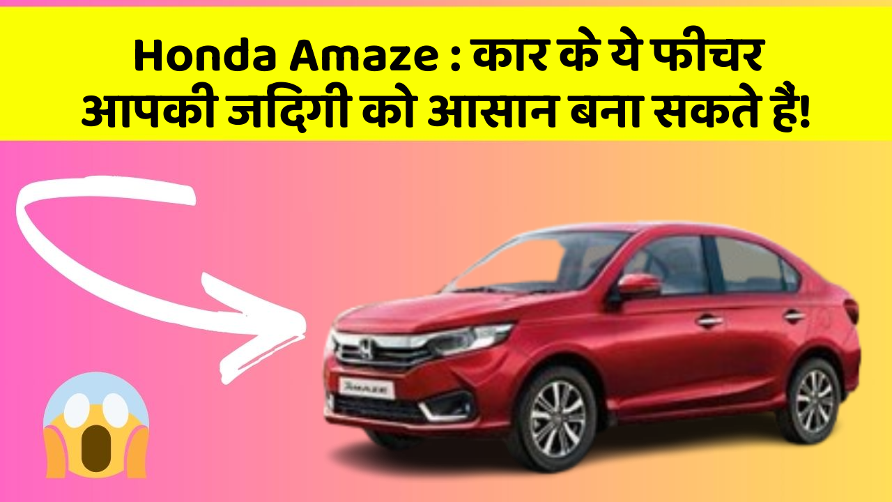 Honda Amaze : कार के ये फीचर आपकी जिंदगी को आसान बना सकते हैं!