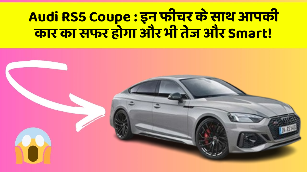 Audi RS5 Coupe : इन फीचर के साथ आपकी कार का सफर होगा और भी तेज और Smart!