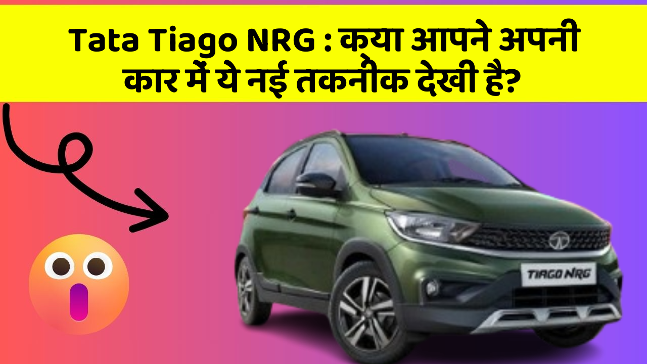 Tata Tiago NRG: क्या आपने अपनी कार में ये नई तकनीक देखी है?