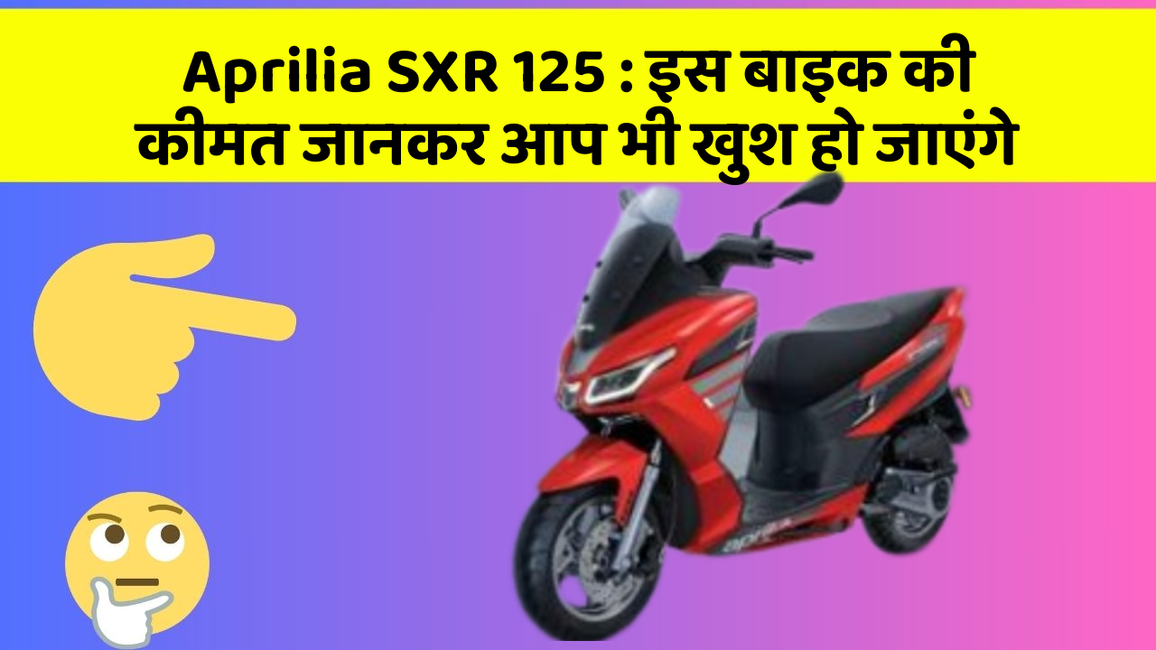 Aprilia SXR 125:इस बाइक की कीमत जानकर आप भी खुश हो जाएंगे