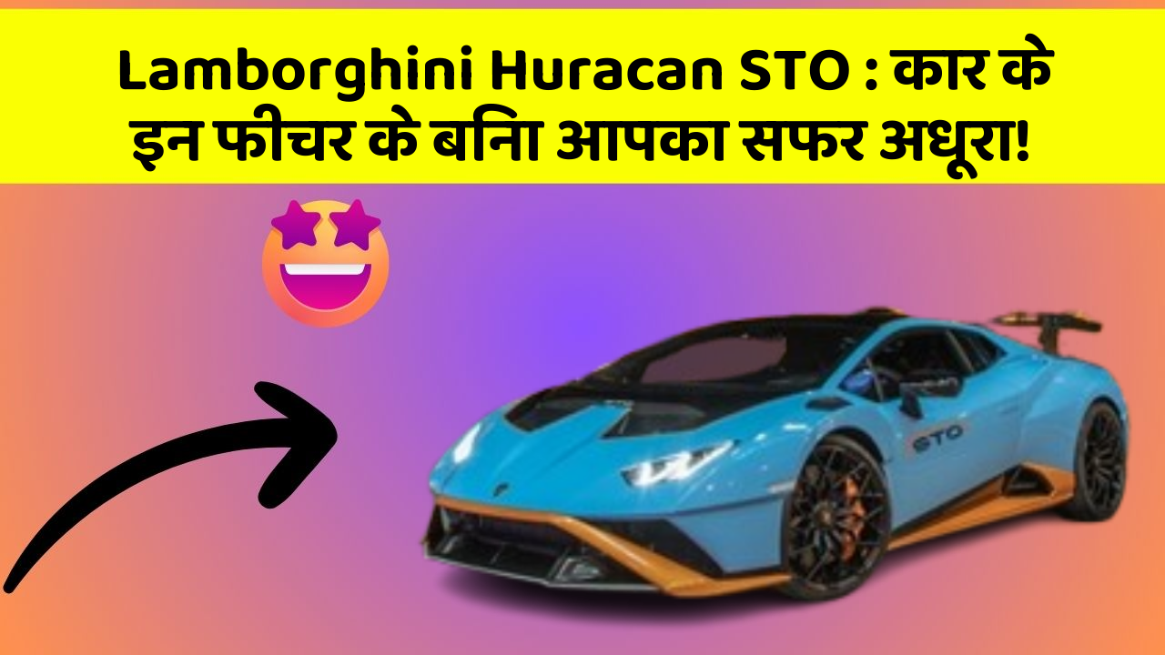 Lamborghini Huracan STO: कार के इन फीचर के बिना आपका सफर अधूरा!