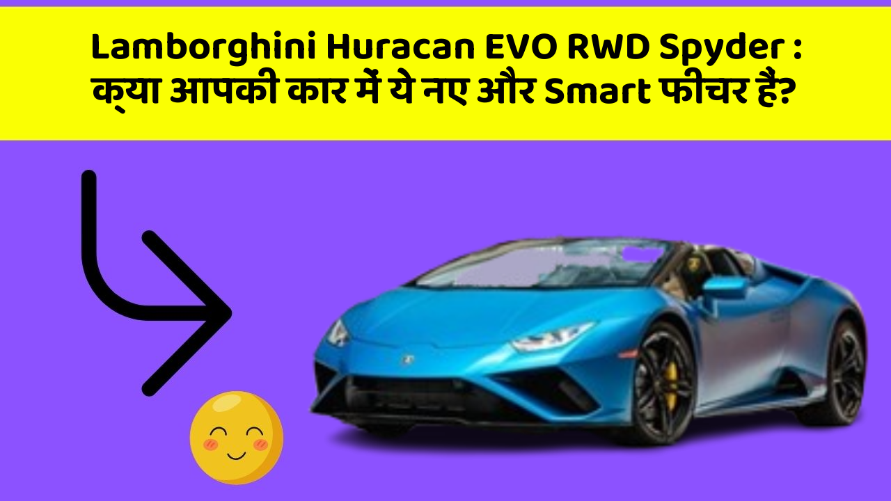Lamborghini Huracan EVO RWD Spyder: क्या आपकी कार में ये नए और Smart फीचर हैं?