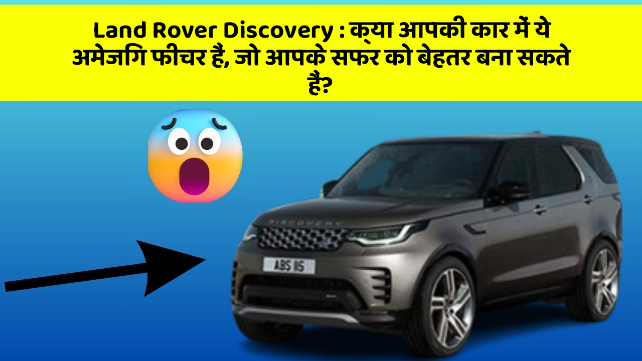 Land Rover Discovery: क्या आपकी कार में ये अमेजिंग फीचर हैं, जो आपके सफर को बेहतर बना सकते हैं?