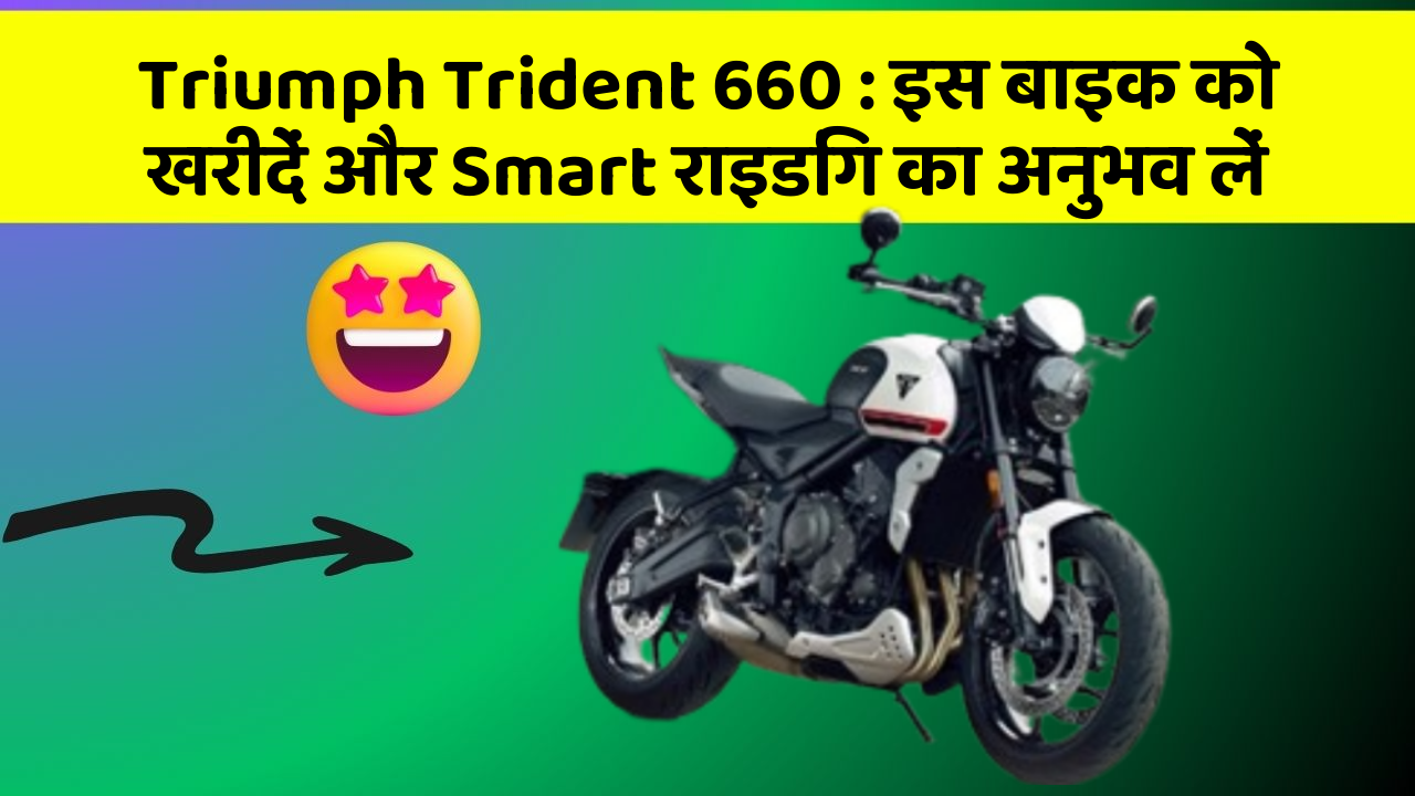 Triumph Trident 660 : इस बाइक को खरीदें और Smart राइडिंग का अनुभव लें