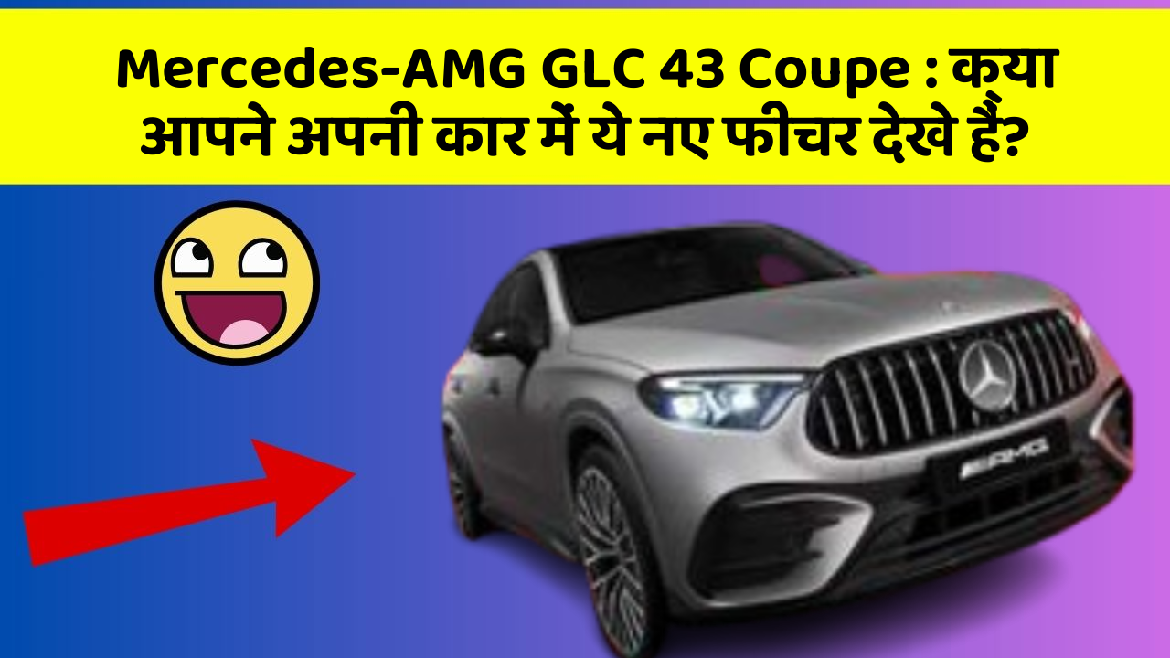 Mercedes-AMG GLC 43 Coupe: क्या आपने अपनी कार में ये नए फीचर देखे हैं?