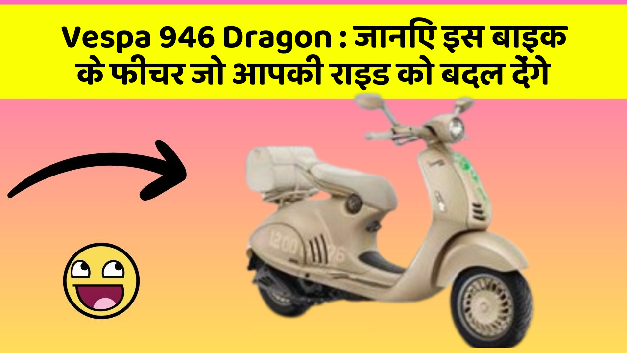Vespa 946 Dragon : जानिए इस बाइक के फीचर जो आपकी राइड को बदल देंगे