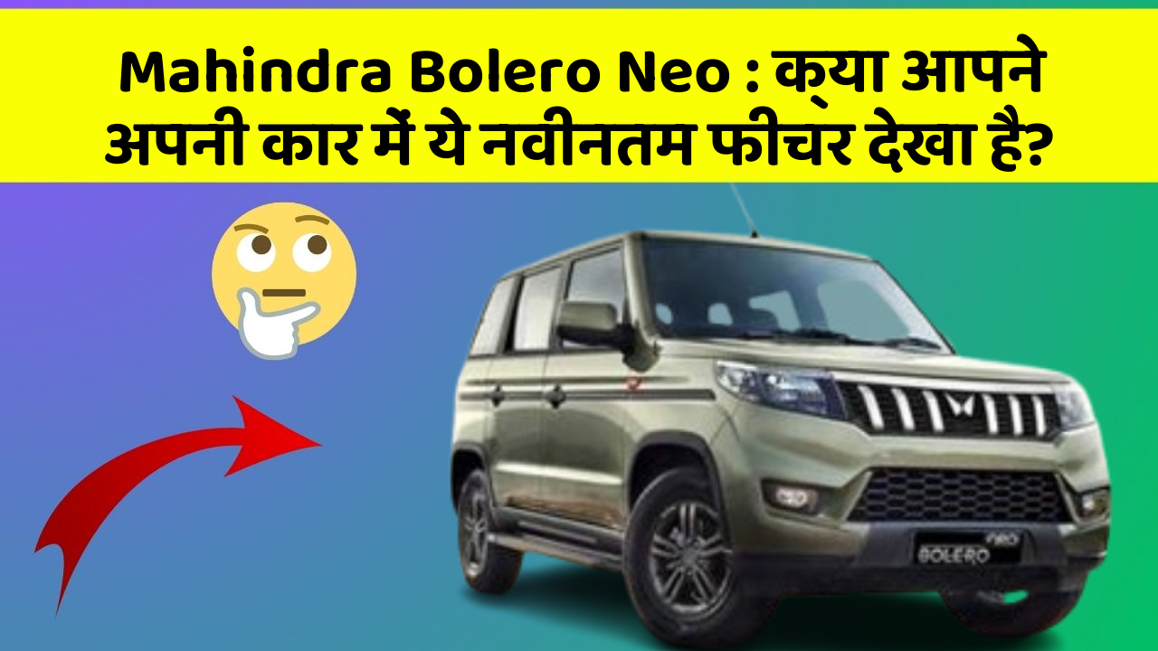 Mahindra Bolero Neo : क्या आपने अपनी कार में ये नवीनतम फीचर देखा है?