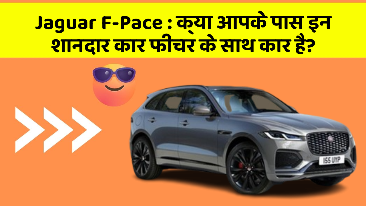 Jaguar F-Pace : क्या आपके पास इन शानदार कार फीचर के साथ कार है?